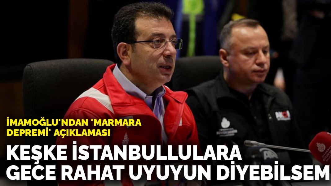 İmamoğlu'ndan 'Marmara depremi' açıklaması: Keşke İstanbullulara gece rahat uyuyun diyebilsem