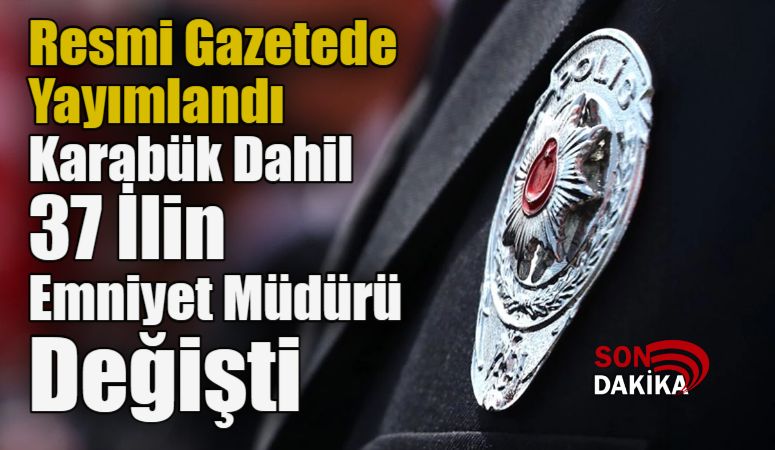 Resmî Gazete’de Yayımlandı: Karabük’ün de Aralarında Olduğu 37 İlin Emniyet Müdürü Değişti
