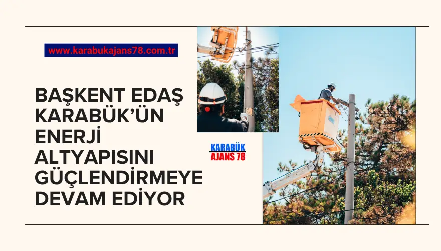 Başkent EDAŞ, Karabük'ün Enerji Altyapısına 9 Ayda 125 Milyon TL Yatırım Yaptı