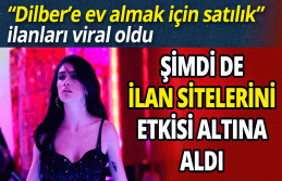 Şimdi de ilan sitelerini etkisi altına aldı 'Dilber’e...