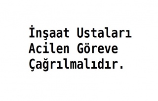 İnşaat Ustaları Acilen Göreve Çağrılmalıdır.